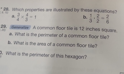 Which properties are illustrated by these equations?
, 9, 15)  3/4 *  4/3 =1
a.
b.  1/3 ·  2/2 = 2/6 
29. Generalize A common floor tile is 12 inches square.
, 20)
a. What is the perimeter of a common floor tile?
b. What is the area of a common floor tile?
. What is the perimeter of this hexagon?