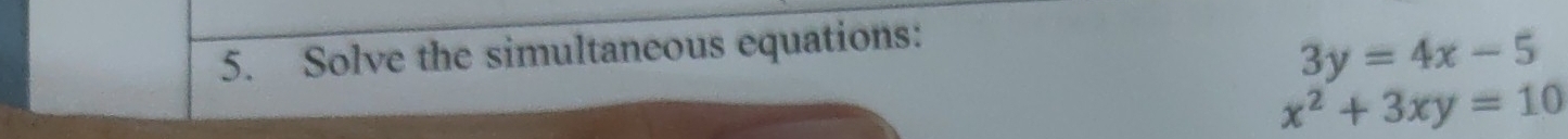 Solve the simultaneous equations:
3y=4x-5
x^2+3xy=10