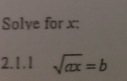 Solve for x : 
2.1.1 sqrt(ax)=b