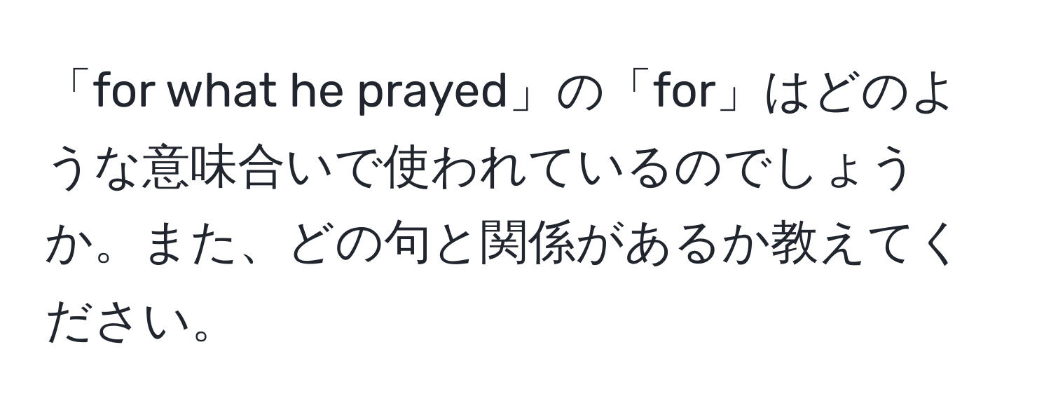 「for what he prayed」の「for」はどのような意味合いで使われているのでしょうか。また、どの句と関係があるか教えてください。