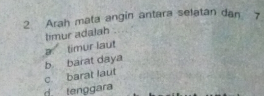 Arah mata angin antara selatan dan 7
timur adalah
a. timur laut
b barat daya
c. barat laut
d. lenggara