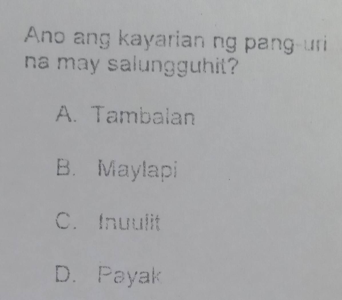 Ano ang kayarian ng pang-uri
na may salungguhit?
A. Tambalan
B. Maylapi
C. Inuulit
D. Payak