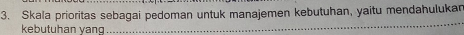 Skala prioritas sebagai pedoman untuk manajemen kebutuhan, yaitu mendahulukan 
kebutuhan yang 
_