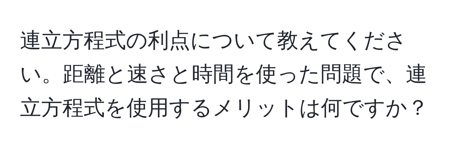 連立方程式の利点について教えてください。距離と速さと時間を使った問題で、連立方程式を使用するメリットは何ですか？