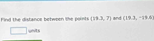 Find the distance between the points (19.3,7) and (19.3,-19.6)
units