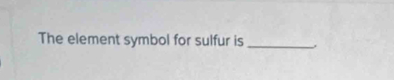 The element symbol for sulfur is _.