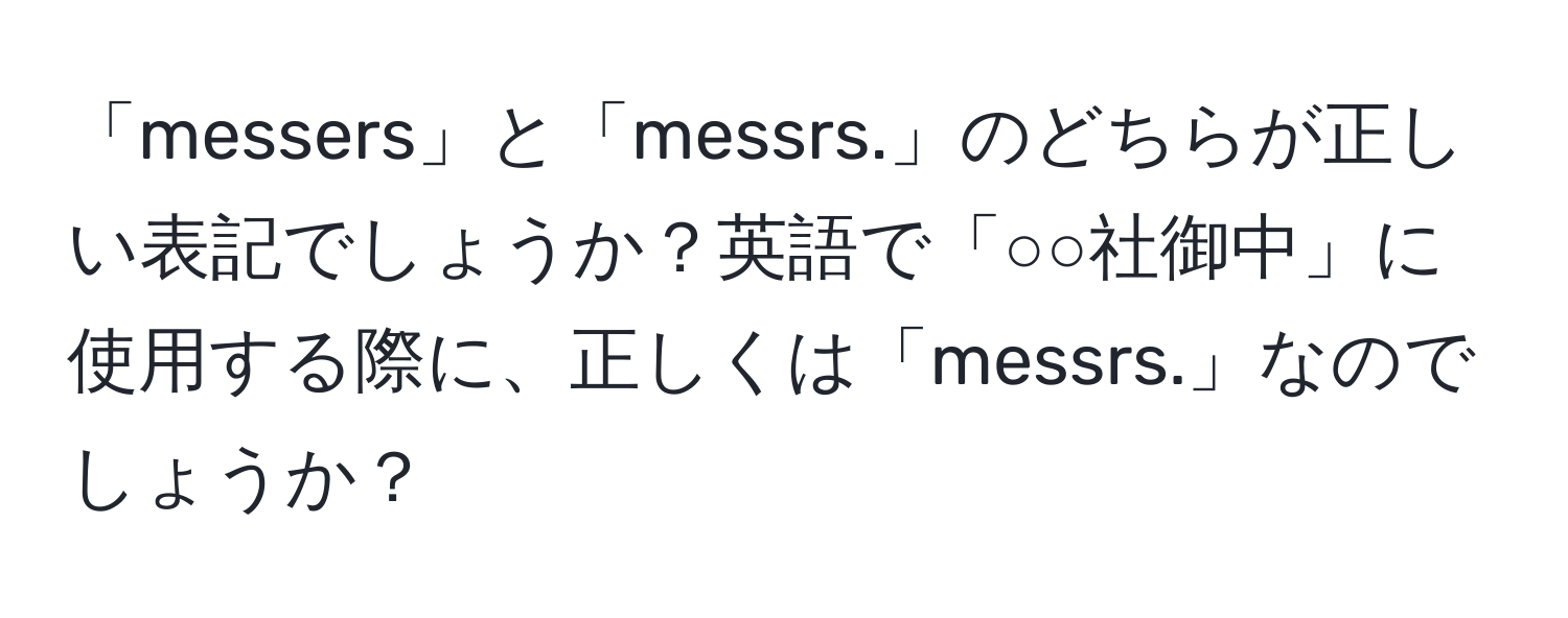 「messers」と「messrs.」のどちらが正しい表記でしょうか？英語で「○○社御中」に使用する際に、正しくは「messrs.」なのでしょうか？