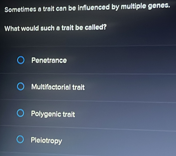 Sometimes a trait can be influenced by multiple genes.
What would such a trait be called?
Penetrance
Multifactorial trait
Polygenic trait
Pleiotropy