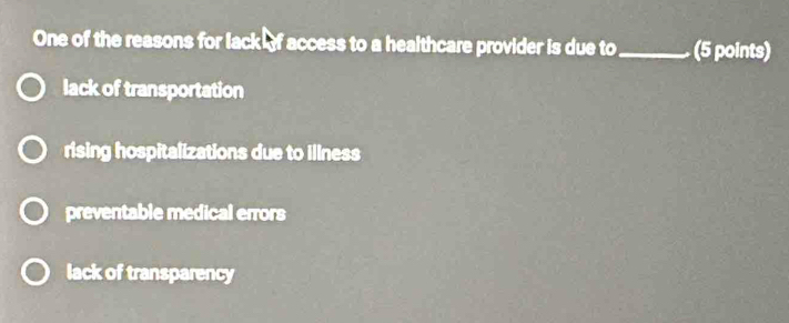 One of the reasons for lack of access to a healthcare provider is due to_ (5 points)
lack of transportation
rising hospitalizations due to illness
preventable medical errors
lack of transparency