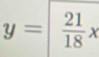 y= 21/18 x