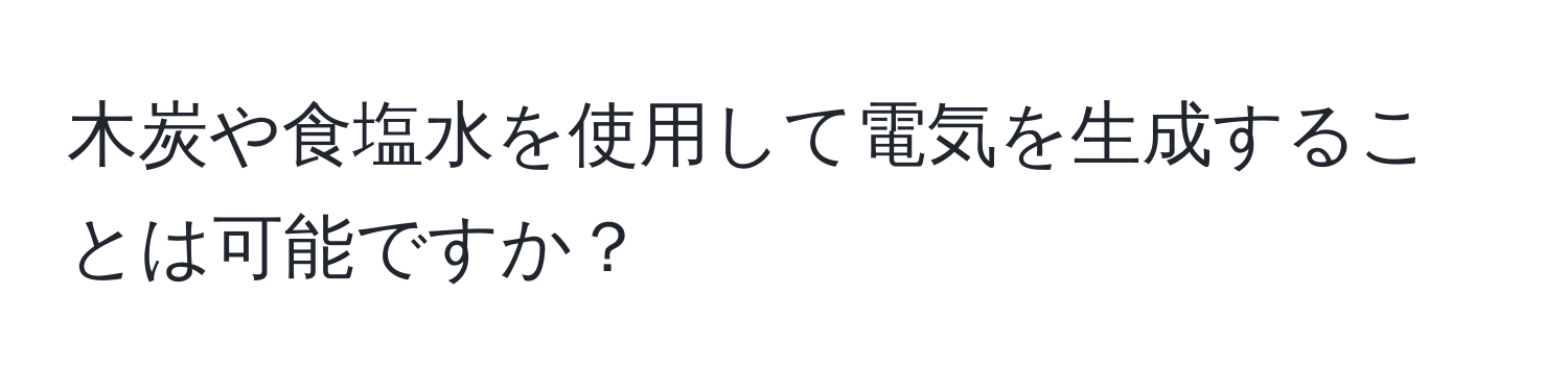 木炭や食塩水を使用して電気を生成することは可能ですか？