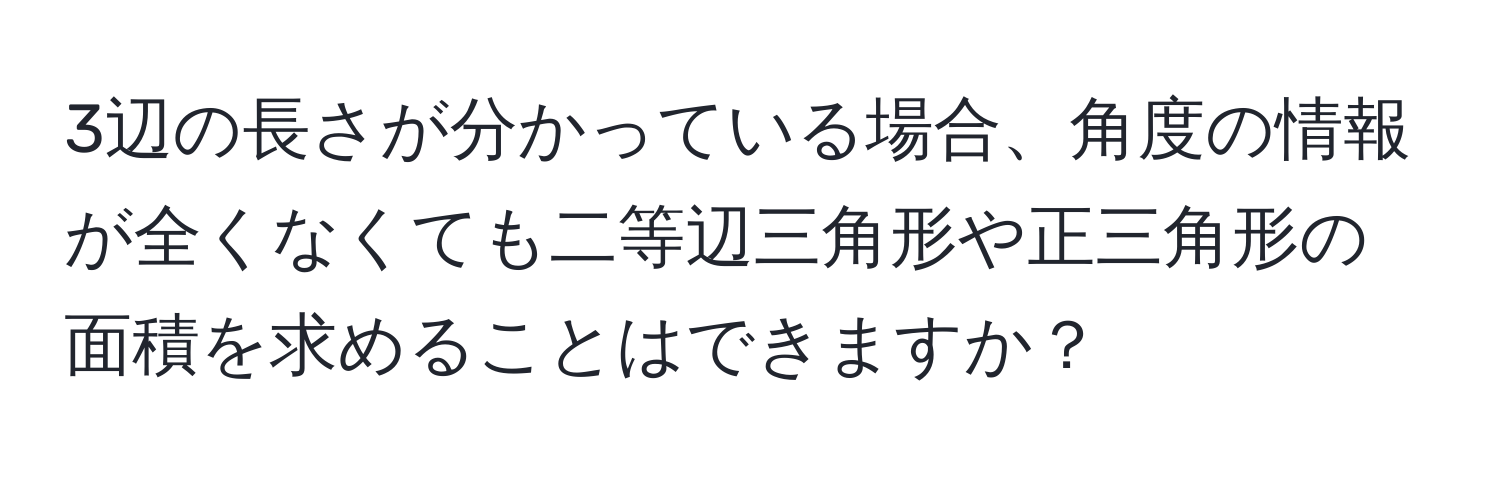 3辺の長さが分かっている場合、角度の情報が全くなくても二等辺三角形や正三角形の面積を求めることはできますか？