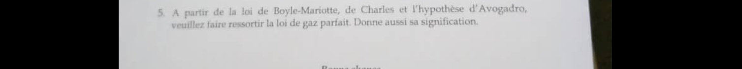 A partir de la loi de Boyle-Mariotte, de Charles et l'hypothèse d'Avogadro, 
veuillez faire ressortir la loi de gaz parfait. Donne aussi sa signification.