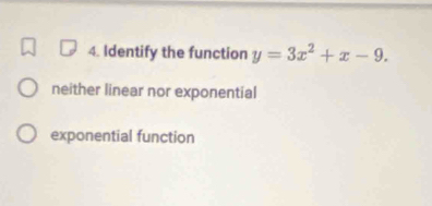 Identify the function y=3x^2+x-9.
neither linear nor exponential
exponential function