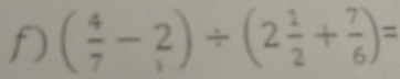 ( 4/7 -2)/ (2 1/2 + 7/6 )=