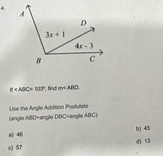 If , find m∠ ABD.
Use the Angle Addition Postulate
(angle ABD+angle DBC=angle ABC)
a) 46 b) 45
d) 13
c) 57