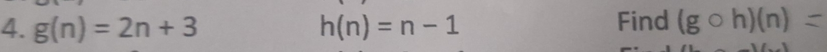 Find 
4. g(n)=2n+3 h(n)=n-1 (g○h)(n) <