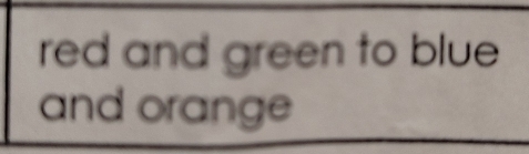 red and green to blue 
and orange