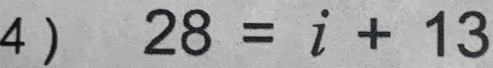 4 ) 28=i+13