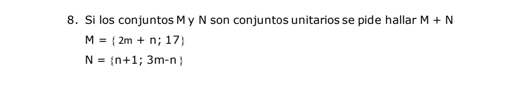 Si los conjuntos M y N son conjuntos unitarios se pide hallar M+N
M= 2m+n;17
N= n+1;3m-n