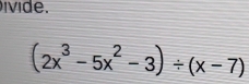 ivi d e .
(2x^3-5x^2-3)/ (x-7)