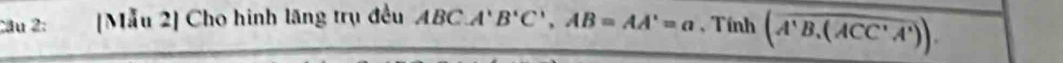 [Mẫu 2] Cho hình lăng trụ đều ABC. A'B'C', AB=AA'=a , Tính (overline A'B.(ACC'A')).