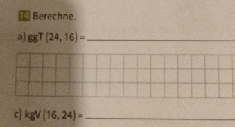 Berechne. 
a) ggT(24,16)= _ 
c) kgV(16,24)= _