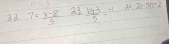 n=5
aa. 7= (x-8)/3  23.  (b+3)/5 =-1 84. 20-3n=2