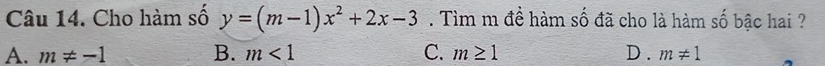 Cho hàm số y=(m-1)x^2+2x-3. Tìm m đề hàm số đã cho là hàm số bậc hai ?
A. m!= -1 B. m<1</tex> C. m≥ 1 D . m!= 1