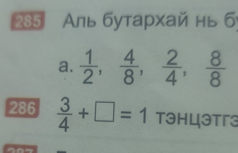 285 ль бутархай нь б 
a.  1/2 ,  4/8 ,  2/4 ,  8/8 
286  3/4 +□ =1 Tэhцətг3