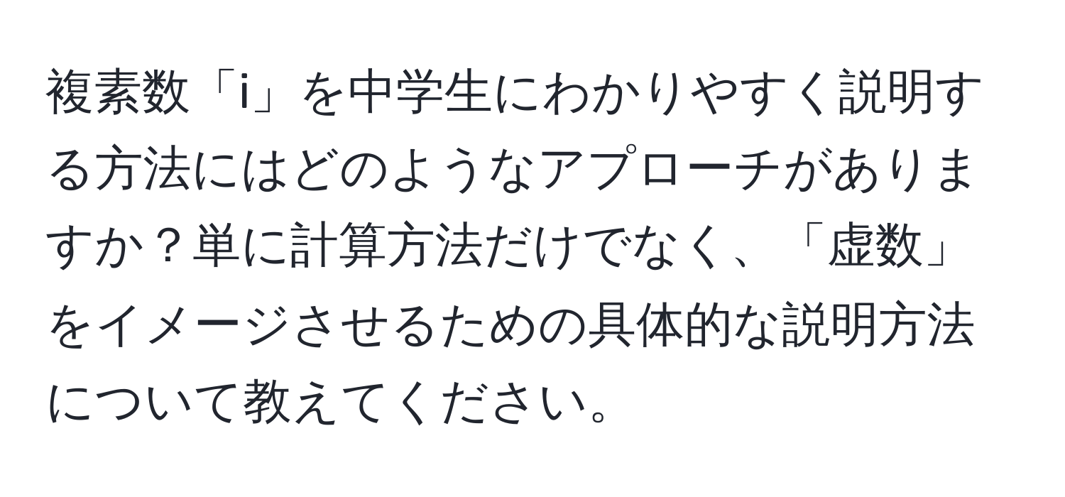 複素数「i」を中学生にわかりやすく説明する方法にはどのようなアプローチがありますか？単に計算方法だけでなく、「虚数」をイメージさせるための具体的な説明方法について教えてください。