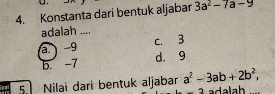 Konstanta dari bentuk aljabar 3a^2-7a-9
adalah ....
a ) -9 c. 3
b. -7 d. 9
Soal 5. Nilai dari bentuk aljabar a^2-3ab+2b^2,
-2 adalah