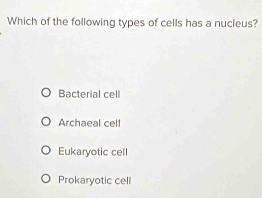 Which of the following types of cells has a nucleus?
Bacterial cell
Archaeal cell
Eukaryotic cell
Prokaryotic cell