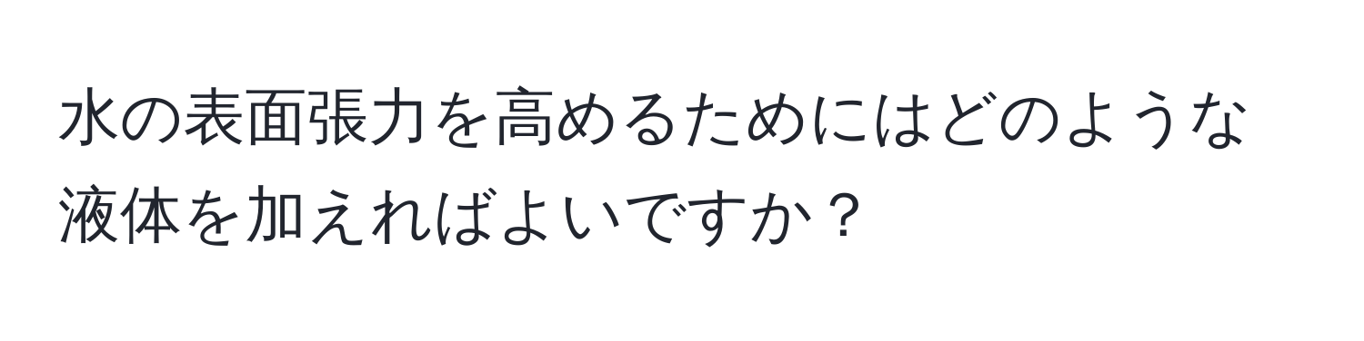 水の表面張力を高めるためにはどのような液体を加えればよいですか？