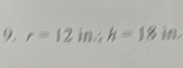 9, r=12in, h=18in