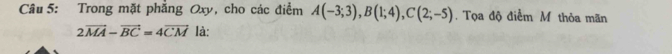 Trong mặt phẳng Oxy, cho các điểm A(-3;3), B(1;4), C(2;-5). Tọa độ điểm M thỏa mãn
2vector MA-vector BC=4vector CM là: