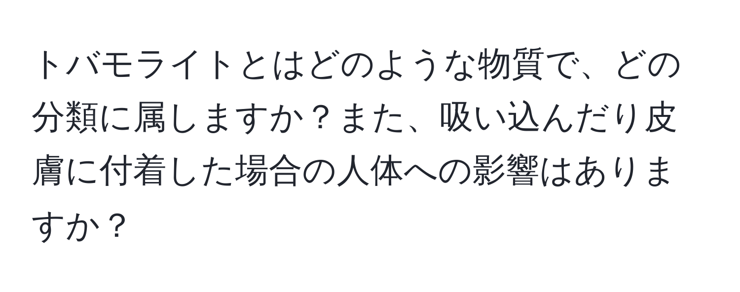 トバモライトとはどのような物質で、どの分類に属しますか？また、吸い込んだり皮膚に付着した場合の人体への影響はありますか？