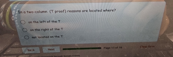 In a two-column (T proof) reasons are located where?
on the left of the T
on the right of the T
not located on the T
Back Next Page 15 of 16 Clear form
oris through Googie Forma.