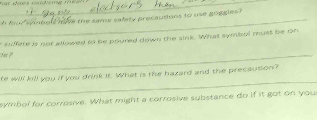 sh four symbols have the same safety precautions to use goggies? 
r sulfate is not allowed to be poured down the sink. What symbol must be on 
_le ? 
_ 
te will kill you if you drink it. What is the hazard and the precaution? 
symbol for corrosive. What might a corrosive substance do if it got on you