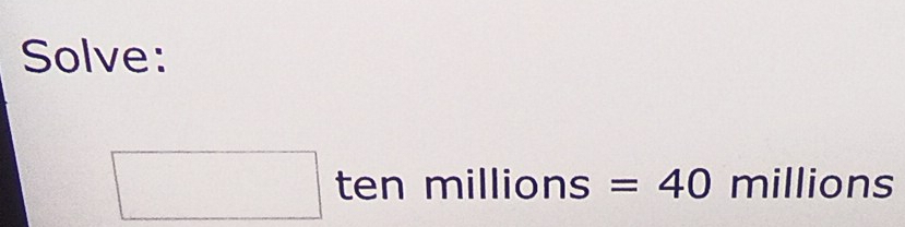 Solve:
□ tenmillions= =40 millions