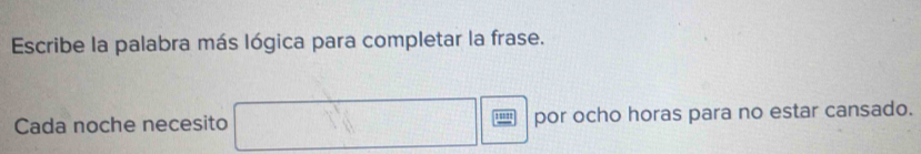 Escribe la palabra más lógica para completar la frase. 
Cada noche necesito por ocho horas para no estar cansado.