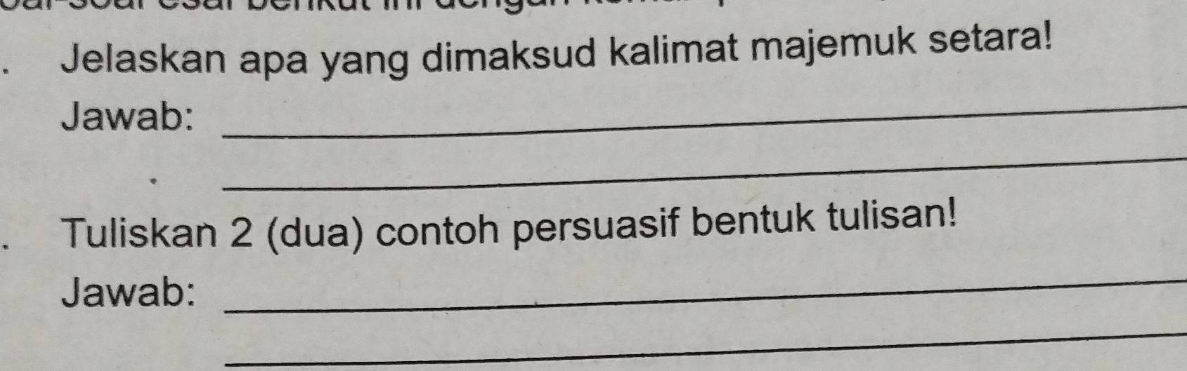 Jelaskan apa yang dimaksud kalimat majemuk setara! 
Jawab: 
_ 
_ 
1 Tuliskan 2 (dua) contoh persuasif bentuk tulisan! 
Jawab: 
_ 
_