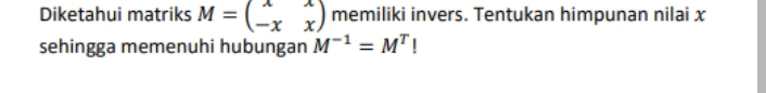 Diketahui matriks M=beginpmatrix x&x -x&xendpmatrix memiliki invers. Tentukan himpunan nilai x
sehingga memenuhi hubungan M^(-1)=M^T!