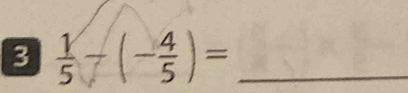 3  1/5 -(- 4/5 )= _