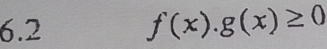 6.2
f(x).g(x)≥ 0