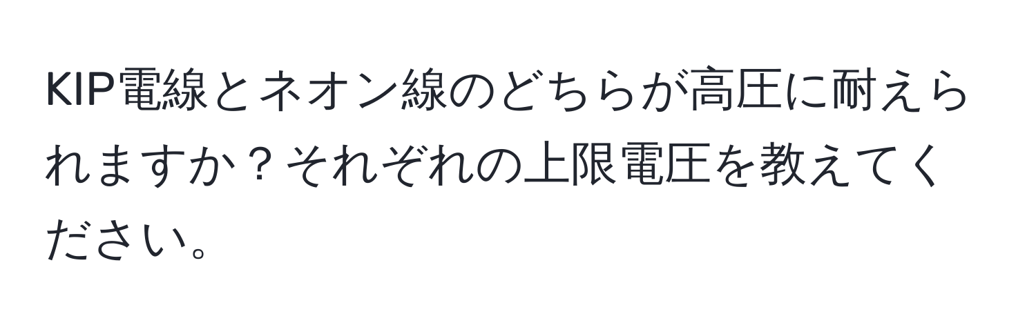 KIP電線とネオン線のどちらが高圧に耐えられますか？それぞれの上限電圧を教えてください。