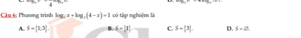 ^overline 4^(^-) 
D. log _e^-4
Câu 6: Phương trình log _3x+log _3(4-x)=1 có tập nghiệm là
B.
A. S= 1;3. S= 1. frac □  C. S= 3. D. S=varnothing.