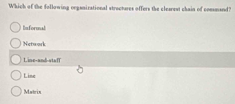 Which of the following organizational structures offers the clearest chain of command?
Informal
Network
Line-and-staff
Line
Matrix