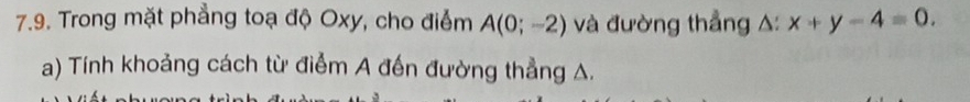 Trong mặt phẳng toạ độ Oxy, cho điểm A(0;-2) và đường thẳng A: x+y-4=0. 
a) Tính khoảng cách từ điểm A đến đường thẳng A.