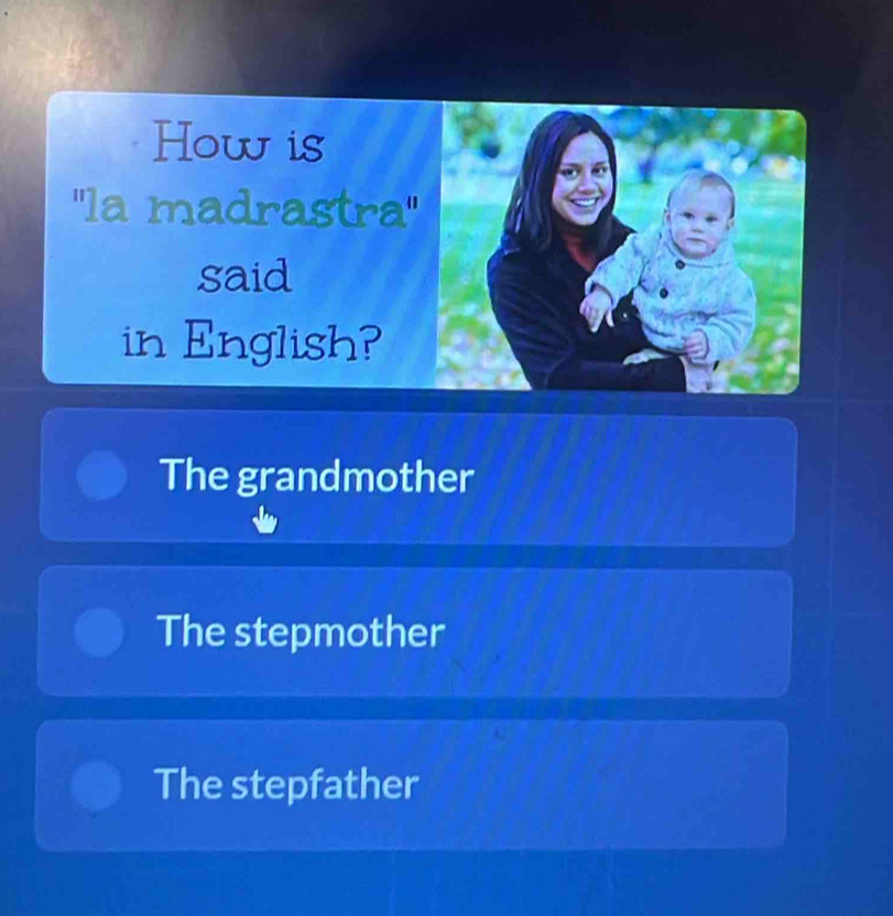 How is
''la madrastra'
said
in English?
The grandmother
The stepmother
The stepfather